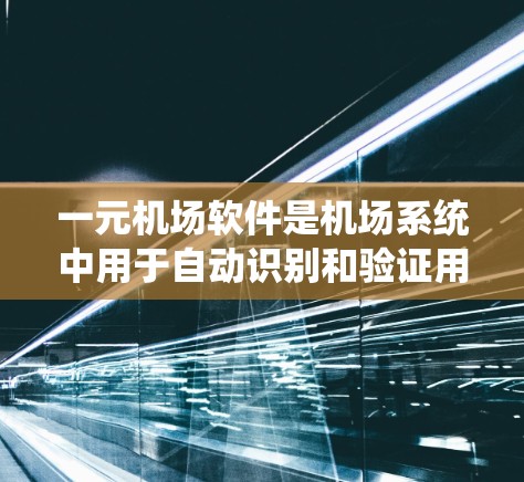 一元机场软件是机场系统中用于自动识别和验证用户身份的重要工具,通常位于单向入口区域。以下是对一元机场软件的详细信息 一元机场软件是机场系统中用于自动识别和验证用户身份的重要工具,通常位于单向入口区域。以下是对一元机场软件的详细信息