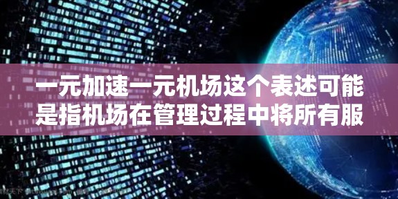 一元加速一元机场这个表述可能是指机场在管理过程中将所有服务集中在单一地点,以提高效率、减少混淆和提高用户体验。以下是对这个表述的详细分析 一元加速一元机场这个表述可能是指机场在管理过程中将所有服务集中在单一地点,以提高效率、减少混淆和提高用户体验。以下是对这个表述的详细分析