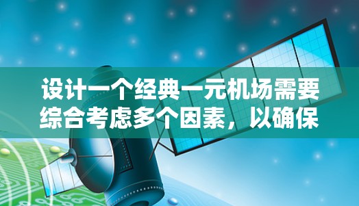 设计一个经典一元机场需要综合考虑多个因素,以确保机场的高效运作和乘客的舒适体验。以下是一个结构化的解决方案 设计一个经典一元机场需要综合考虑多个因素,以确保机场的高效运作和乘客的舒适体验。以下是一个结构化的解决方案