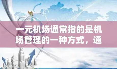 一元机场通常指的是机场管理的一种方式，通常指的是一元化机场，即通过技术手段减少对其他机场的依赖，提高机场的效率和竞争力。以下是一元机场操作的一些基本步骤和注意事项