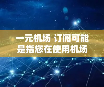 一元机场 订阅可能是指您在使用机场的一元账户进行订阅或订阅服务。以下是一些可能的解释和步骤 一元机场 订阅可能是指您在使用机场的一元账户进行订阅或订阅服务。以下是一些可能的解释和步骤