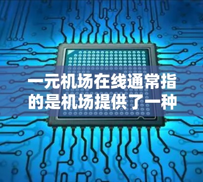 一元机场在线通常指的是机场提供了一种方便的交通方式,通常是指地铁、公交或飞机。如果您需要一元交通服务,可以尝试以下几种方式 一元机场在线通常指的是机场提供了一种方便的交通方式,通常是指地铁、公交或飞机。如果您需要一元交通服务,可以尝试以下几种方式