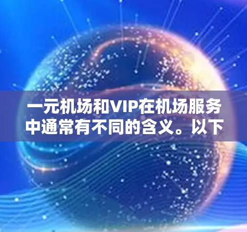 一元机场和VIP在机场服务中通常有不同的含义。以下是对这两个概念的详细解释 一元机场和VIP在机场服务中通常有不同的含义。以下是对这两个概念的详细解释
