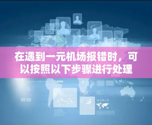 在遇到一元机场报错时,可以按照以下步骤进行处理 在遇到一元机场报错时,可以按照以下步骤进行处理