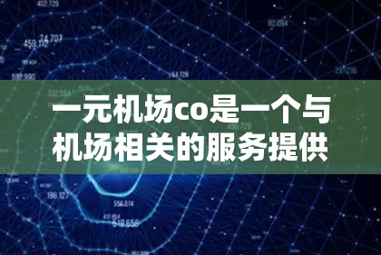 一元机场co是一个与机场相关的服务提供商公司，专注于机场周边的餐饮、住宿、交通等服务。以下是对一元机场co的详细介绍