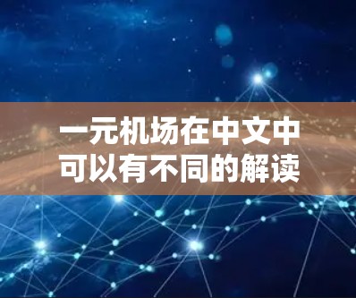 一元机场在中文中可以有不同的解读,具体取决于上下文。以下是一些可能的解释 一元机场在中文中可以有不同的解读,具体取决于上下文。以下是一些可能的解释