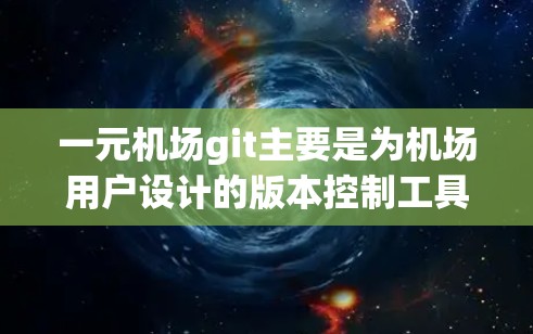 一元机场git主要是为机场用户设计的版本控制工具,旨在支持团队协作和资源共享,特别是在机场环境下的场景。以下是一个详细的介绍 一元机场git主要是为机场用户设计的版本控制工具,旨在支持团队协作和资源共享,特别是在机场环境下的场景。以下是一个详细的介绍