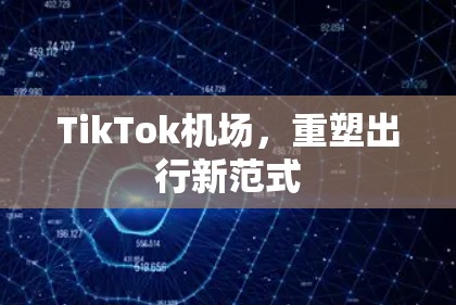 TikTok机场,重塑出行新范式 TikTok机场,重塑出行新范式
