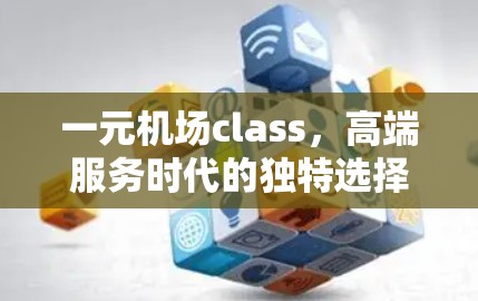 一元机场class，高端服务时代的独特选择