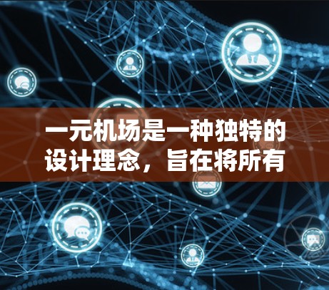 一元机场是一种独特的设计理念,旨在将所有乘客集中在一排座位,以提高效率和专注度。以下是关于一元机场的一些详细信息 一元机场是一种独特的设计理念,旨在将所有乘客集中在一排座位,以提高效率和专注度。以下是关于一元机场的一些详细信息