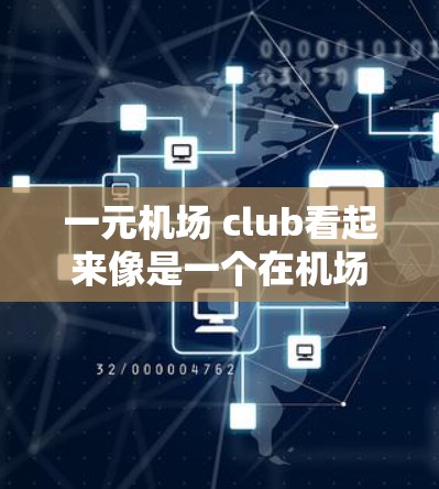 一元机场 club看起来像是一个在机场或附近运营的经济实惠的活动场所。这种活动通常被称为一元活动中心,因为它提供了一种低成本的娱乐和社交环境,适合预算有限的人群 一元机场 club看起来像是一个在机场或附近运营的经济实惠的活动场所。这种活动通常被称为一元活动中心,因为它提供了一种低成本的娱乐和社交环境,适合预算有限的人群