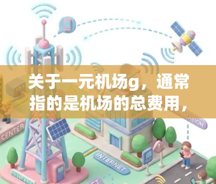 关于一元机场g,通常指的是机场的总费用,或者是某个特定机场的费用计算方式。如果是指机场的总费用,通常包括飞行区、行李托运、餐饮、住宿等。然而,具体费用可能会因地区、航班类型、行李数量等因素而有所不同 关于一元机场g,通常指的是机场的总费用,或者是某个特定机场的费用计算方式。如果是指机场的总费用,通常包括飞行区、行李托运、餐饮、住宿等。然而,具体费用可能会因地区、航班类型、行李数量等因素而有所不同