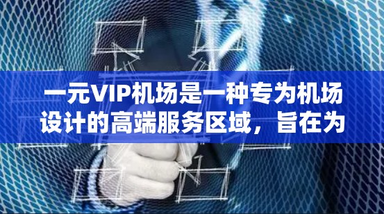 一元VIP机场是一种专为机场设计的高端服务区域，旨在为旅客提供便捷、舒适的出行体验。以下是对一元VIP机场的详细分析和设计灵感