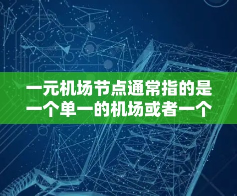 一元机场节点通常指的是一个单一的机场或者一个机场节点，具有以下特点