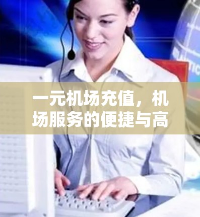 一元机场充值，机场服务的便捷与高效