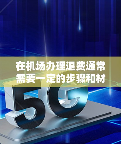 在机场办理退费通常需要一定的步骤和材料，具体流程可能会因地区和类型而异。以下是一般性的指导，你可以根据自己的情况调整