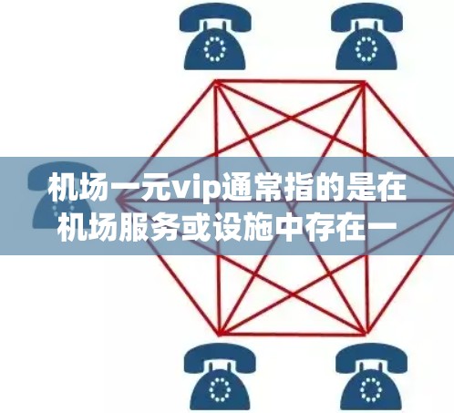 机场一元vip通常指的是在机场服务或设施中存在一元服务或VIP服务。具体含义可能因机场和服务而异,但以下是一些常见的解释 机场一元vip通常指的是在机场服务或设施中存在一元服务或VIP服务。具体含义可能因机场和服务而异,但以下是一些常见的解释