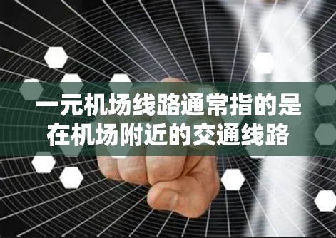 一元机场线路通常指的是在机场附近的交通线路,设计成一条主要的交通通道,其他交通方式通过其他方式实现的。这种设计旨在减少交通的复杂性和时间的浪费,同时提高出行效率 一元机场线路通常指的是在机场附近的交通线路,设计成一条主要的交通通道,其他交通方式通过其他方式实现的。这种设计旨在减少交通的复杂性和时间的浪费,同时提高出行效率
