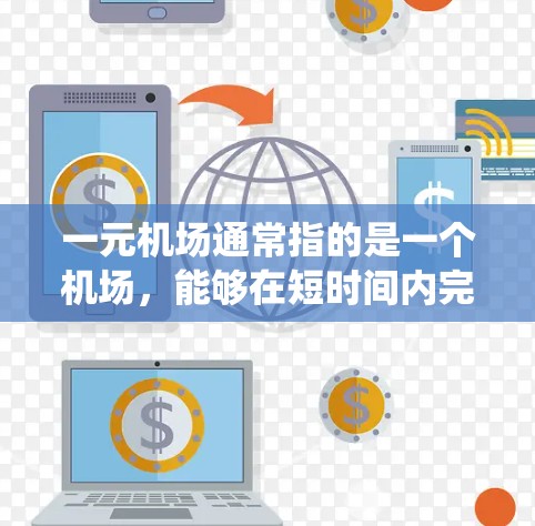 一元机场通常指的是一个机场,能够在短时间内完成机场的大部分运作和资源分配。配置一元机场需要考虑机场的设计、设施布局、设备、人员安排以及监控系统等多方面的内容。以下是一元机场的配置要点 一元机场通常指的是一个机场,能够在短时间内完成机场的大部分运作和资源分配。配置一元机场需要考虑机场的设计、设施布局、设备、人员安排以及监控系统等多方面的内容。以下是一元机场的配置要点