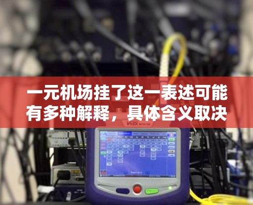 一元机场挂了这一表述可能有多种解释,具体含义取决于上下文。以下是一些可能的解释和建议 一元机场挂了这一表述可能有多种解释,具体含义取决于上下文。以下是一些可能的解释和建议