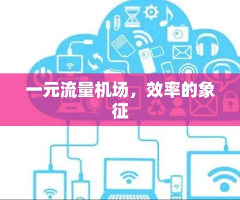一元流量机场,效率的象征 一元流量机场,效率的象征