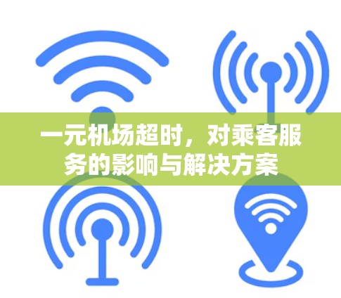 一元机场超时,对乘客服务的影响与解决方案 一元机场超时,对乘客服务的影响与解决方案
