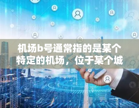 机场b号通常指的是某个特定的机场，位于某个城市或国家。机场b号的定义和性质可能因地区而异，以下是关于机场b号的一些常见信息和特点