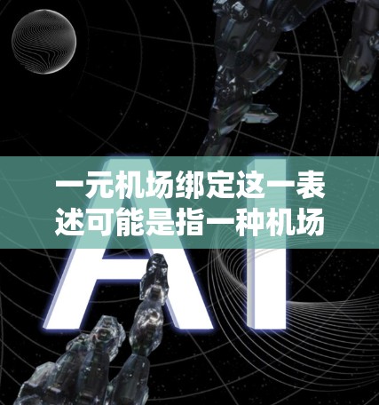 一元机场绑定这一表述可能是指一种机场管理方式或策略，具体含义可能有所不同，但可以结合以下几种理解