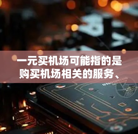 一元买机场可能指的是购买机场相关的服务、门票或产品，价格为一元（1元）以下是一些可能的解释和建议