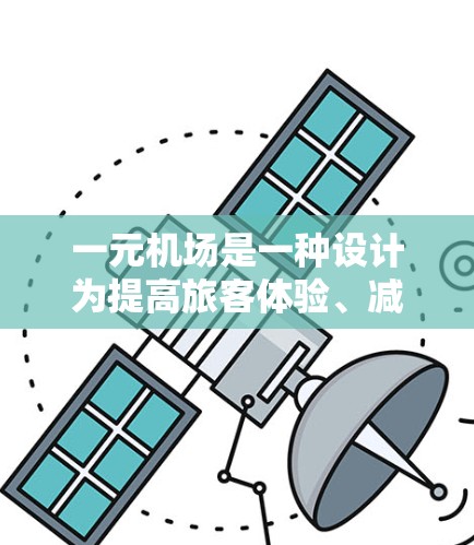 一元机场是一种设计为提高旅客体验、减少排队时间的机场，尤其适用于繁忙的机场。它通过优化服务流程和减少拥挤，使得旅客能够在最短时间内到达目的地。以下是关于一元机场客服的常见问题及解答