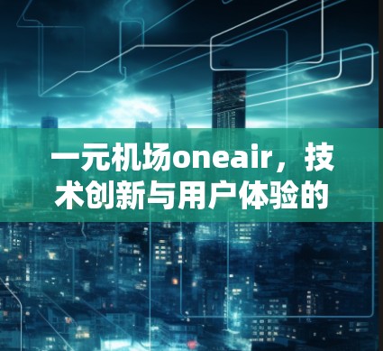一元机场oneair，技术创新与用户体验的完美融合