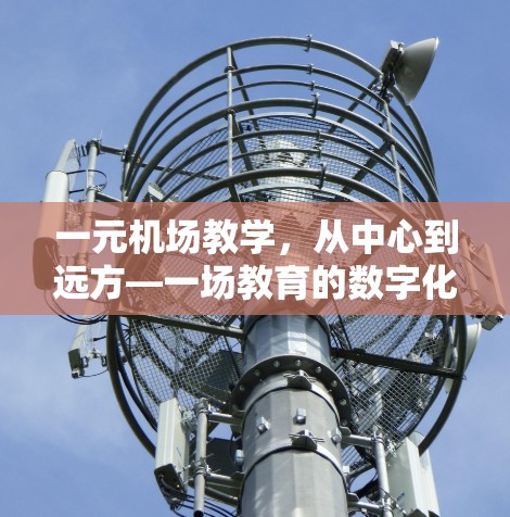 一元机场教学，从中心到远方—一场教育的数字化重构