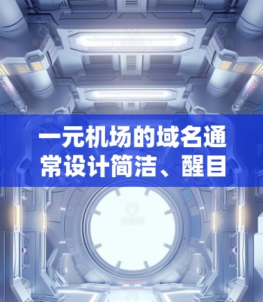 一元机场的域名通常设计简洁、醒目，以体现机场的独特性和标识。以下是一些常见的设计思路和建议