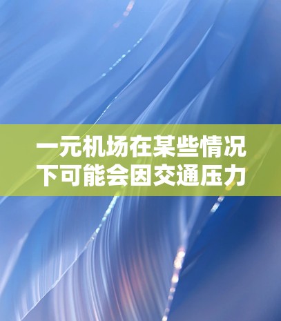 一元机场在某些情况下可能会因交通压力过大而出现变慢的现象。以下是一些可能的原因和影响