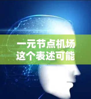 一元节点机场这个表述可能需要更多的上下文来理解，但根据常见的机场设计概念，可以推测可能是指一元机场或单节点机场。以下是一些可能的解释