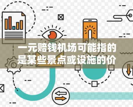 一元赔钱机场可能指的是某些景点或设施的价格设置为一元。以下是一些可能的解释和相关信息