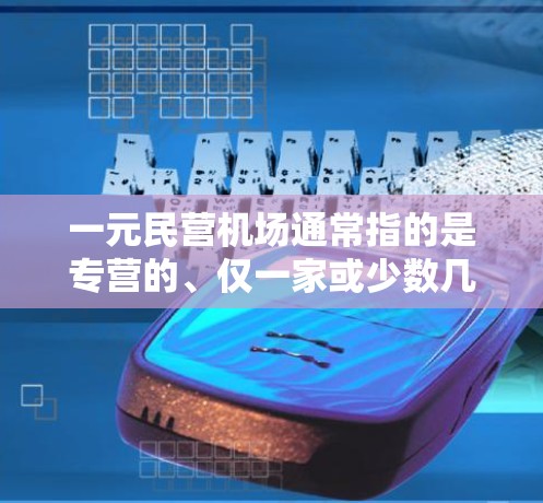 一元民营机场通常指的是专营的、仅一家或少数几家运营的机场，通常具有自主经营的特点。以下是一些可能与一元民营机场相关的点