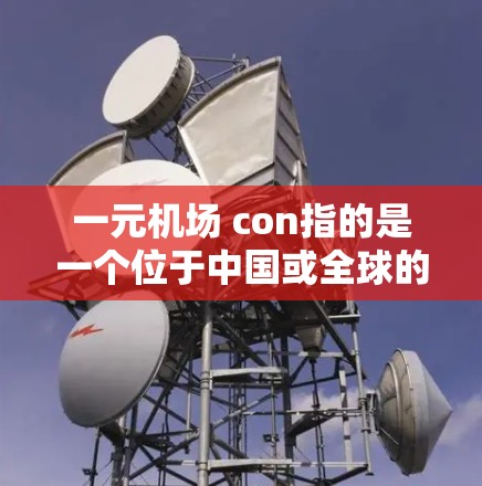 一元机场 con指的是一个位于中国或全球的特定机场，以con（可能代表中国或中国机场）开头。以下是一些关于这个机场的详细信息，供参考