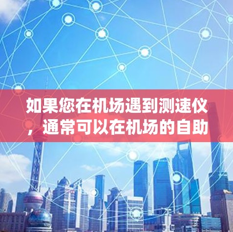 如果您在机场遇到测速仪，通常可以在机场的自助服务窗口或附近商店看到。如果您需要购买一元钱的测速设备，建议您直接前往当地机场，购买 nearest to you 的设备
