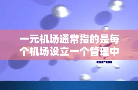 一元机场通常指的是每个机场设立一个管理中心,以简化机场的管理和运营。这种管理方式旨在减少不必要的复杂性,提高效率。以下是一元机场的管理框架和相关资源 一元机场通常指的是每个机场设立一个管理中心,以简化机场的管理和运营。这种管理方式旨在减少不必要的复杂性,提高效率。以下是一元机场的管理框架和相关资源