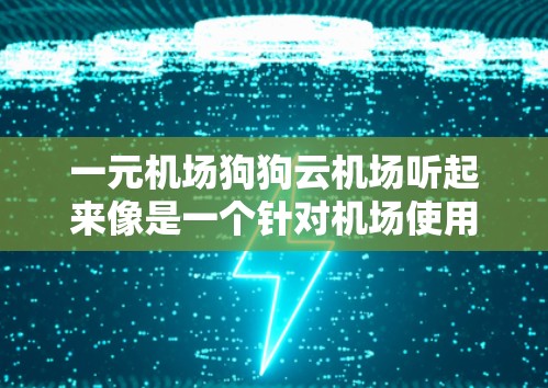 一元机场狗狗云机场听起来像是一个针对机场使用的一种宠物服务解决方案,旨在提供一种低成本或免费的宠物服务,特别是在机场环境中。以下是常见的宠物服务解决方案,供参考 一元机场狗狗云机场听起来像是一个针对机场使用的一种宠物服务解决方案,旨在提供一种低成本或免费的宠物服务,特别是在机场环境中。以下是常见的宠物服务解决方案,供参考