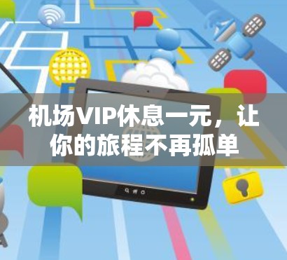机场VIP休息一元，让你的旅程不再孤单
