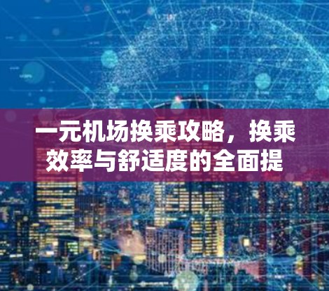 一元机场换乘攻略，换乘效率与舒适度的全面提升