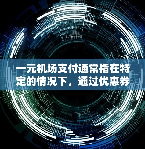 一元机场支付通常指在特定的情况下,通过优惠券或特殊支付方式支付费用,而不是通常的机场交易费用。以下是该问题的逐步解答 一元机场支付通常指在特定的情况下,通过优惠券或特殊支付方式支付费用,而不是通常的机场交易费用。以下是该问题的逐步解答