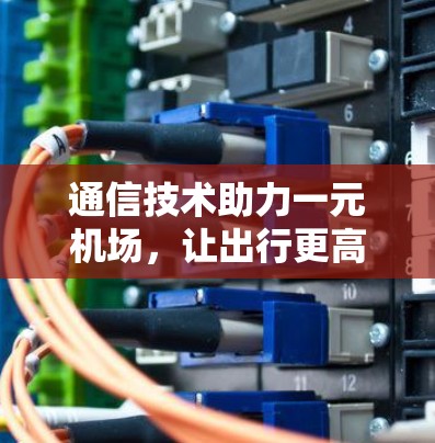 通信技术助力一元机场，让出行更高效、更可靠