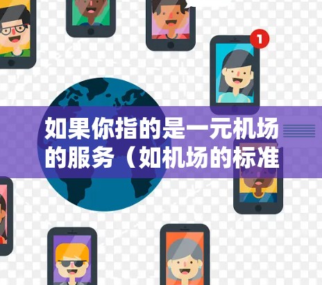 如果你指的是一元机场的服务（如机场的标准化服务、设施或资源）可以提供更多信息以便进一步解答