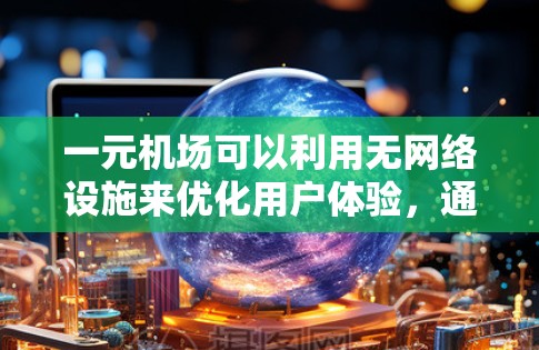 一元机场可以利用无网络设施来优化用户体验，通过以下方式实现