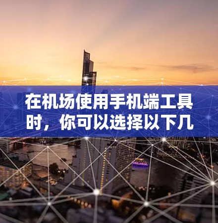 在机场使用手机端工具时，你可以选择以下几种方法