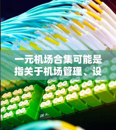 一元机场合集可能是指关于机场管理、设施或服务的合集,具体取决于你对机场的了解程度。以下是一些常见的机场合集内容,供你参考 一元机场合集可能是指关于机场管理、设施或服务的合集,具体取决于你对机场的了解程度。以下是一些常见的机场合集内容,供你参考
