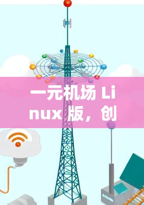 一元机场 Linux 版,创新技术的未来挑战 一元机场 Linux 版,创新技术的未来挑战